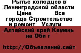 Рытье колодцев в Ленинградской области › Цена ­ 4 000 - Все города Строительство и ремонт » Услуги   . Алтайский край,Камень-на-Оби г.